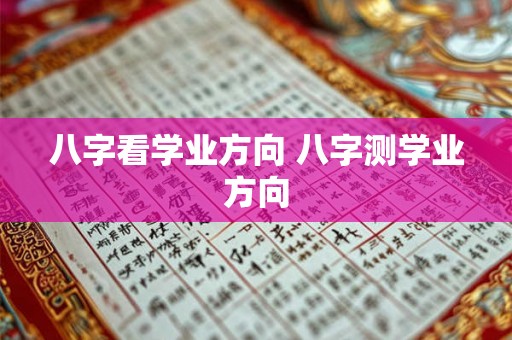 八字看学业方向 八字测学业方向