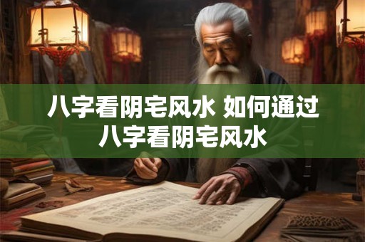 八字看阴宅风水 如何通过八字看阴宅风水 八字看阴宅风水 如何通过八字看阴宅风水