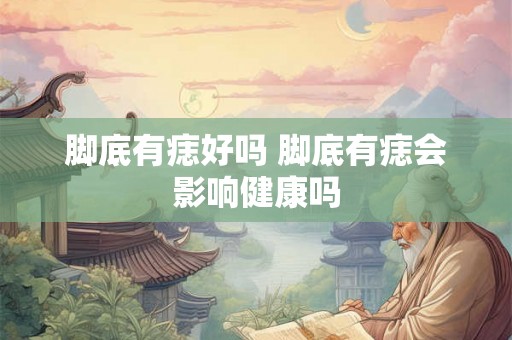 脚底有痣好吗 脚底有痣会影响健康吗