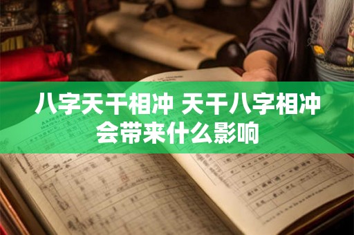 八字天干相冲 天干八字相冲会带来什么影响 八字天干相冲 天干八字相冲会带来什么影响