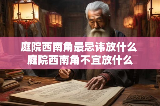 庭院西南角最忌讳放什么 庭院西南角不宜放什么