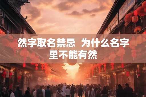 然字取名禁忌  为什么名字里不能有然