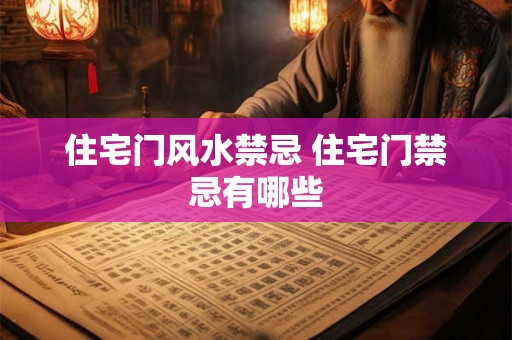 住宅门风水禁忌 住宅门禁忌有哪些