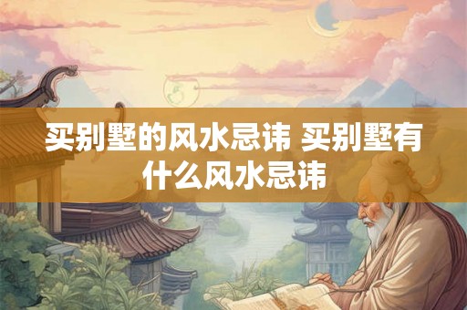 买别墅的风水忌讳 买别墅有什么风水忌讳