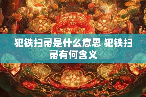 犯铁扫帚是什么意思 犯铁扫帚有何含义