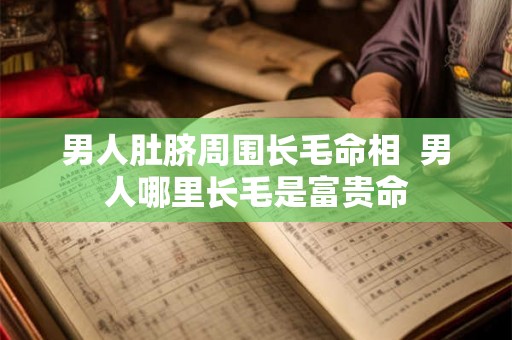 男人肚脐周围长毛命相  男人哪里长毛是富贵命