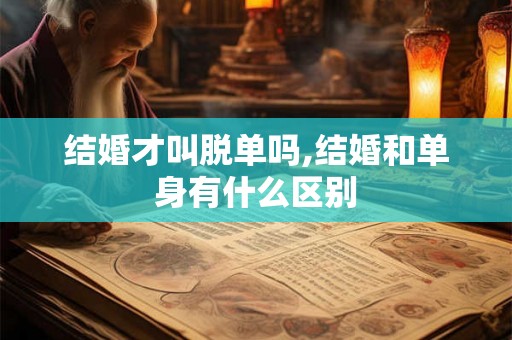结婚才叫脱单吗,结婚和单身有什么区别