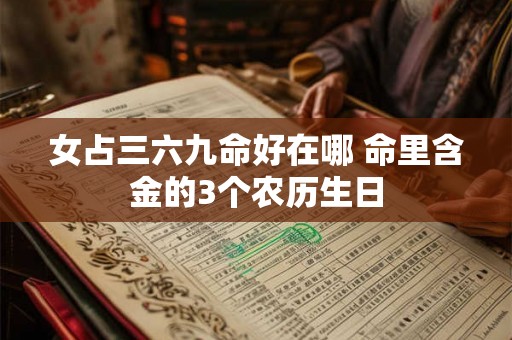 女占三六九命好在哪 命里含金的3个农历生日