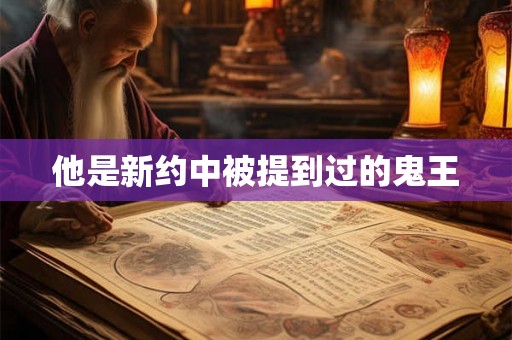 他是新约中被提到过的鬼王