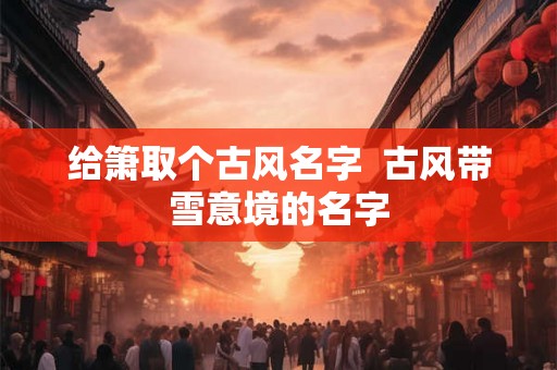 给箫取个古风名字  古风带雪意境的名字