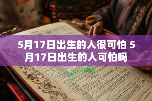 5月17日出生的人很可怕 5月17日出生的人可怕吗