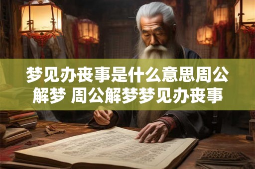 梦见办丧事是什么意思周公解梦 周公解梦梦见办丧事代表什么