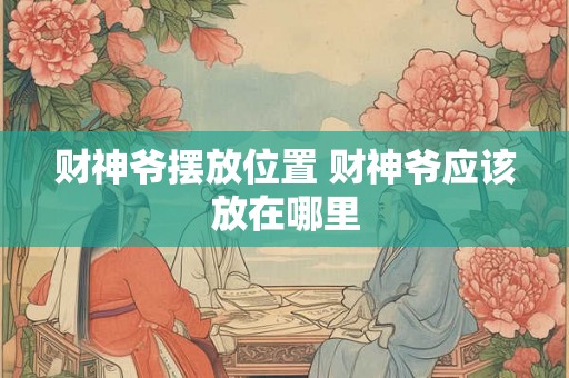 财神爷摆放位置 财神爷应该放在哪里