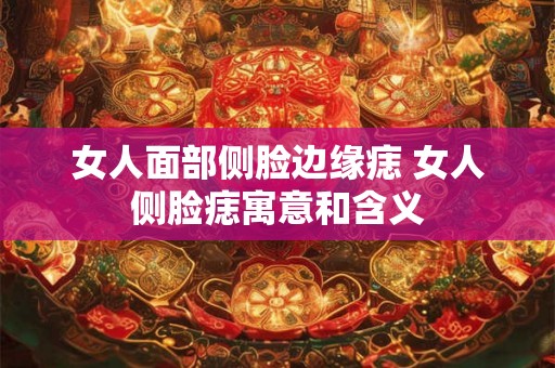 女人面部侧脸边缘痣 女人侧脸痣寓意和含义