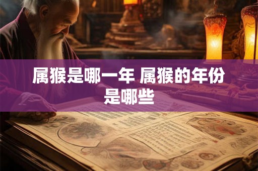 属猴是哪一年 属猴的年份是哪些 属猴是哪一年 属猴的年份是哪些
