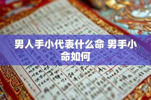 男人手小代表什么命 男手小命如何 男人手小代表什么命 男手小命如何