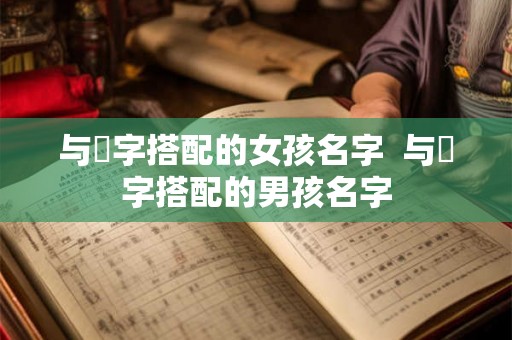 与垚字搭配的女孩名字  与垚字搭配的男孩名字
