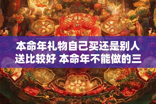 本命年礼物自己买还是别人送比较好 本命年不能做的三件事