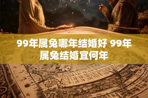 99年属兔哪年结婚好 99年属兔结婚宜何年