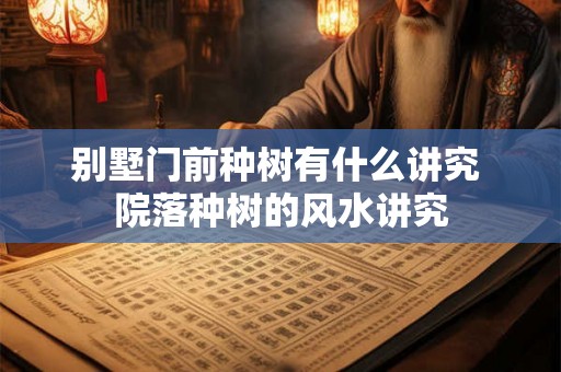 别墅门前种树有什么讲究 院落种树的风水讲究