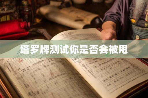 塔罗牌测试你是否会被甩