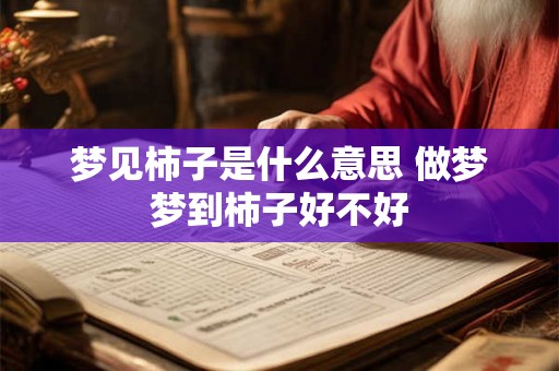 梦见柿子是什么意思 做梦梦到柿子好不好