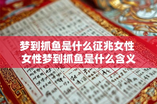 梦到抓鱼是什么征兆女性 女性梦到抓鱼是什么含义