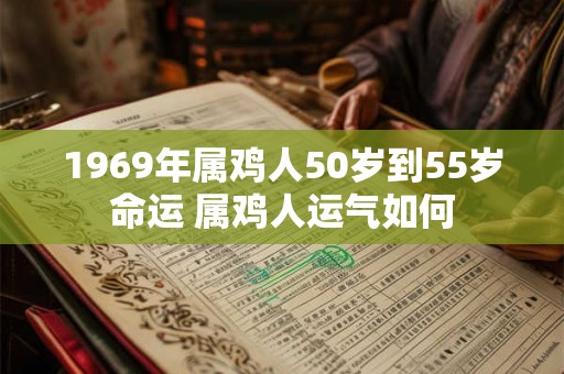 1969年属鸡人50岁到55岁命运 属鸡人运气如何 1969年属鸡人50岁到55岁命运 属鸡人运气如何