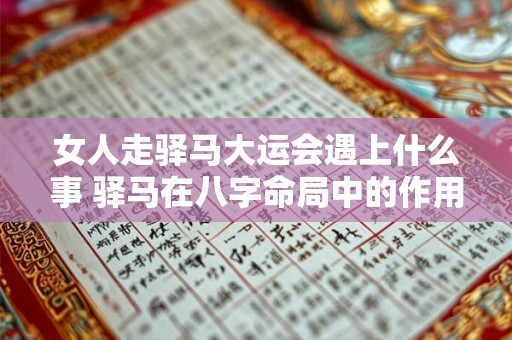 女人走驿马大运会遇上什么事 驿马在八字命局中的作用影响