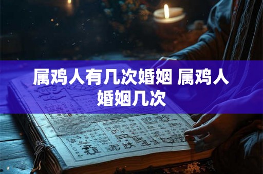 属鸡人有几次婚姻 属鸡人婚姻几次