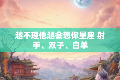 越不理他越会想你星座 射手、双子、白羊