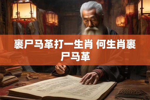 裹尸马革打一生肖 何生肖裹尸马革