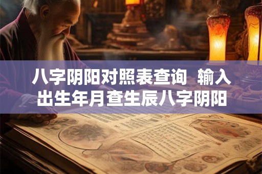 八字阴阳对照表查询  输入出生年月查生辰八字阴阳
