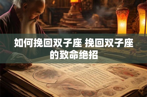如何挽回双子座 挽回双子座的致命绝招