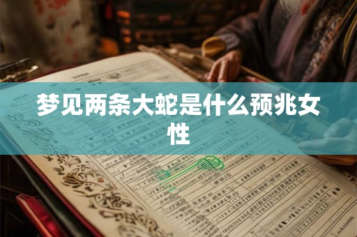 梦见两条大蛇是什么预兆女性