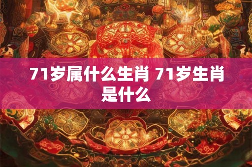 71岁属什么生肖 71岁生肖是什么