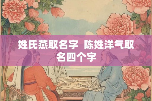 姓氏燕取名字  陈姓洋气取名四个字