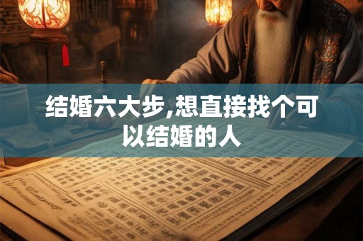 结婚六大步,想直接找个可以结婚的人