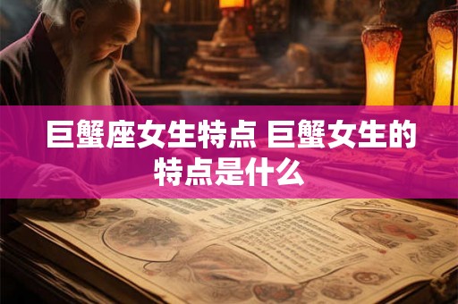 巨蟹座女生特点 巨蟹女生的特点是什么