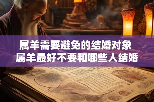 属羊需要避免的结婚对象 属羊最好不要和哪些人结婚