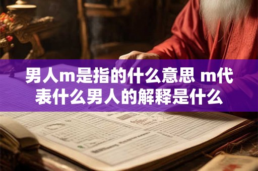 男人m是指的什么意思 m代表什么男人的解释是什么 男人m是指的什么意思 m代表什么男人的解释是什么