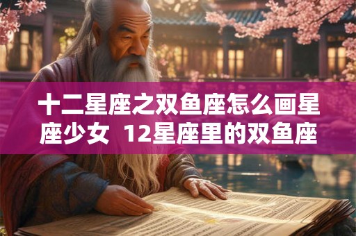 十二星座之双鱼座怎么画星座少女  12星座里的双鱼座怎么画