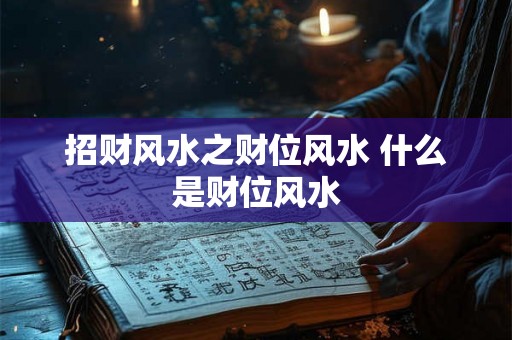 招财风水之财位风水 什么是财位风水 招财风水之财位风水 什么是财位风水