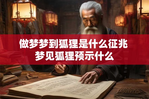 做梦梦到狐狸是什么征兆 梦见狐狸预示什么