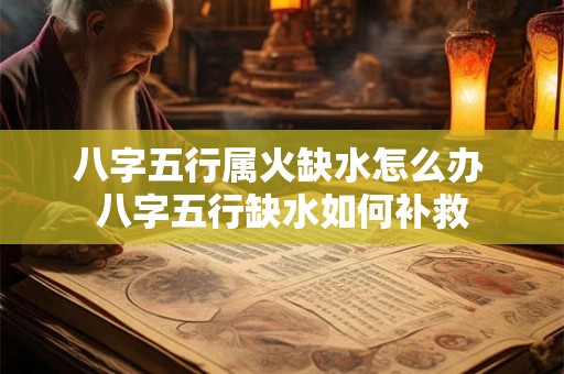 八字五行属火缺水怎么办 八字五行缺水如何补救