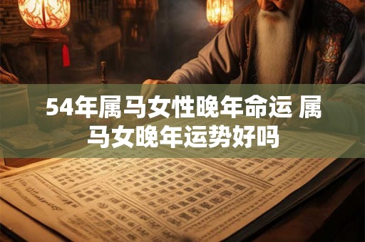 54年属马女性晚年命运 属马女晚年运势好吗