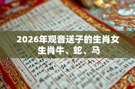 2026年观音送子的生肖女 生肖牛、蛇、马