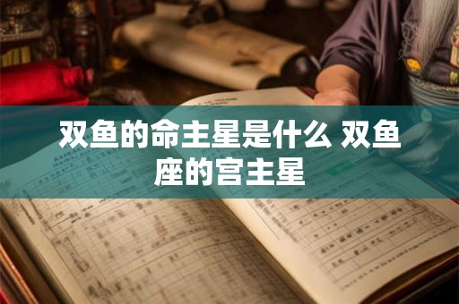 双鱼的命主星是什么 双鱼座的宫主星