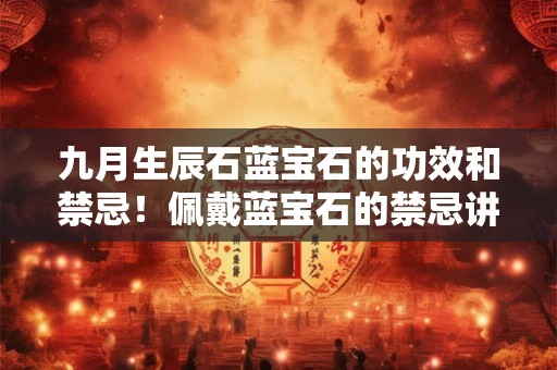 九月生辰石蓝宝石的功效和禁忌！佩戴蓝宝石的禁忌讲究