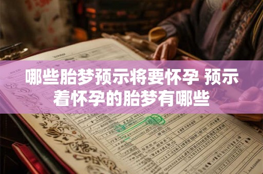 哪些胎梦预示将要怀孕 预示着怀孕的胎梦有哪些